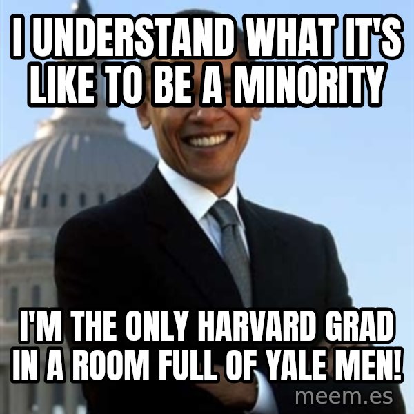 Obama meme: I understand what it's like to be a minority / i'm the only harvard grad in a room full of yale men!