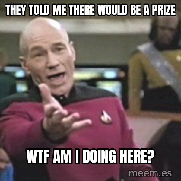 Captain Picard meme: They told me there would be a prize / WTF Am I doing here?
