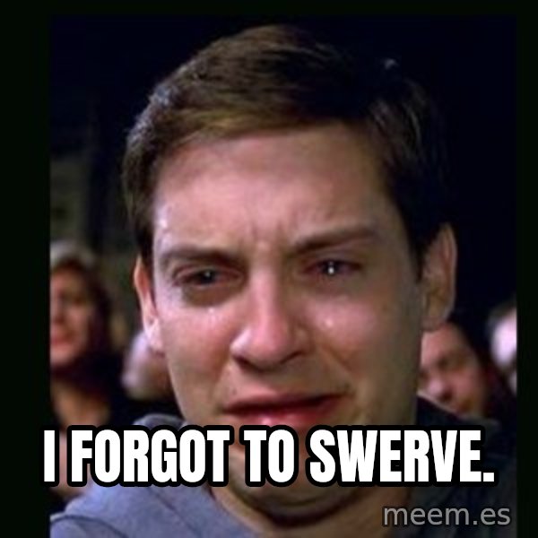 crying peter parker meme: I forgot to swerve.