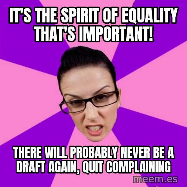 Privilege Denying Feminist meme: it's the spirit of equality that's important! / there will probably never be a draft again, quit complaining
