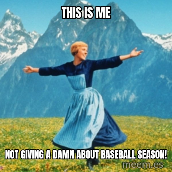 Sound Of Music Lady meme: this is me / not giving a damn about baseball season!
