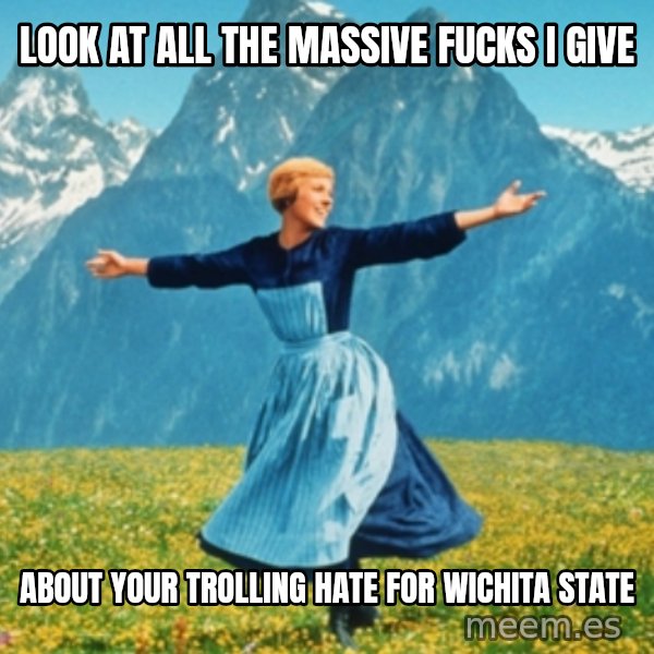 Sound Of Music Lady meme: look at all the massive fucks i give / about your trolling hate for wichita state