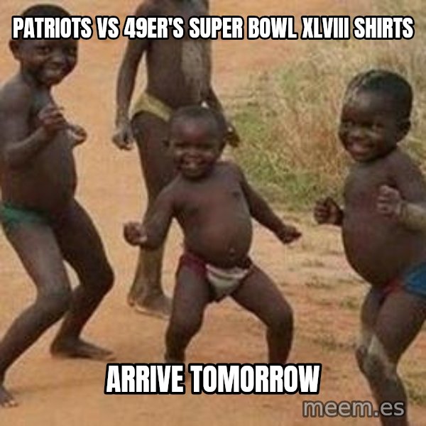 african children dancing meme: Patriots vs 49er's Super bowl XLviii Shirts / Arrive tomorrow