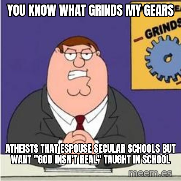 Grinds My Gears Peter Griffin meme: You know what grinds my gears / ATHEISTS that espouse secular schools but want "god insn't real" taught in school