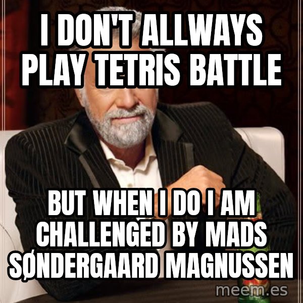 The Most Interesting Man In The World meme: I don't allways play tetris battle / but when i do i am challenged by Mads søndergaard Magnussen