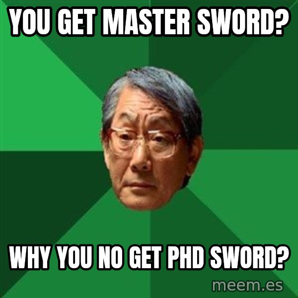 High Expectations Asian Father meme: YOU GET MASTER SWORD? / WHY YOU NO GET PHD SWORD?