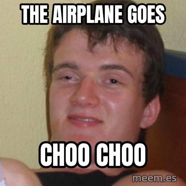 Stoner Stanley meme: the airplane goes / choo choo