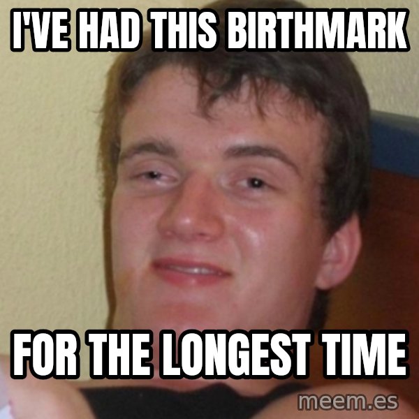 Stoner Stanley meme: I've had this birthmark / for the longest time