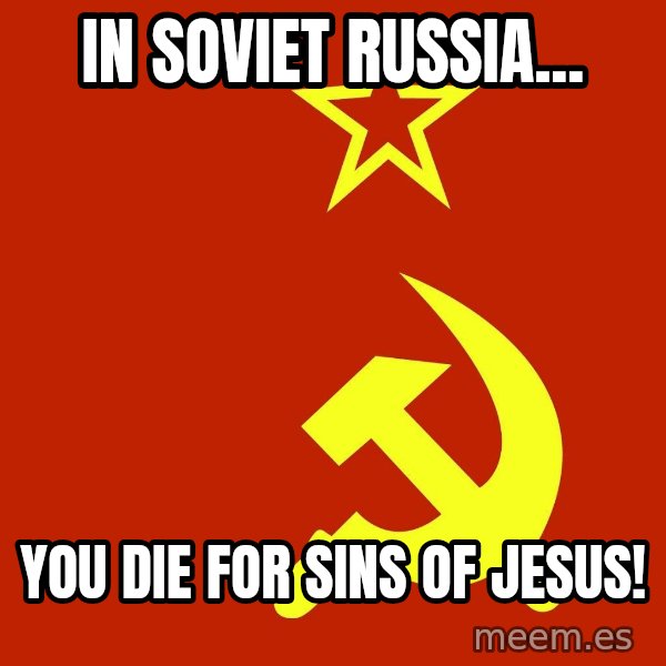 In Soviet Russia meme: IN SOVIET RUSSIA... / YOU DIE FOR SINS OF JESUS!