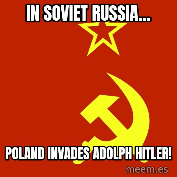 In Soviet Russia meme: IN SOVIET RUSSIA... / POLAND INVADES ADOLPH HITLER!