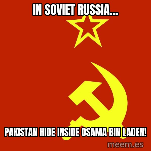 In Soviet Russia meme: IN SOVIET RUSSIA... / PAKISTAN HIDE INSIDE OSAMA BIN LADEN!