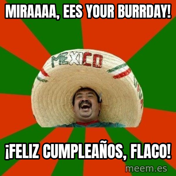 Successful Mexican meme: Miraaaa, ees your burrday! / ¡Feliz Cumpleaños, flaco!