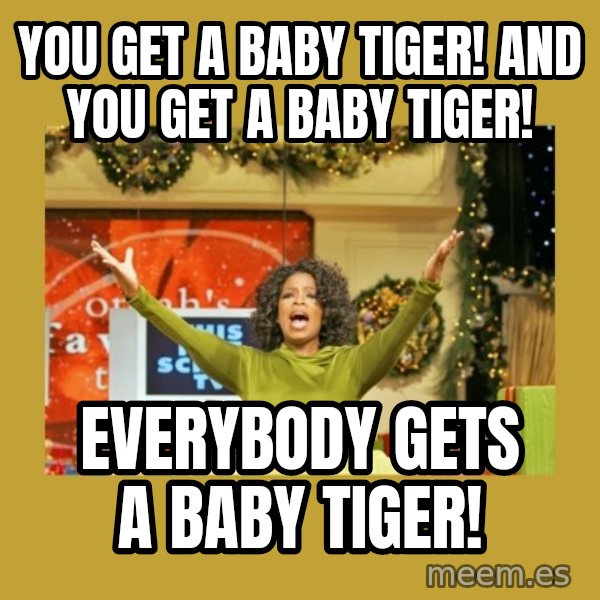 Oprah You get a meme: You get a baby tiger! and you get a baby tiger! / everybody gets a baby tiger!