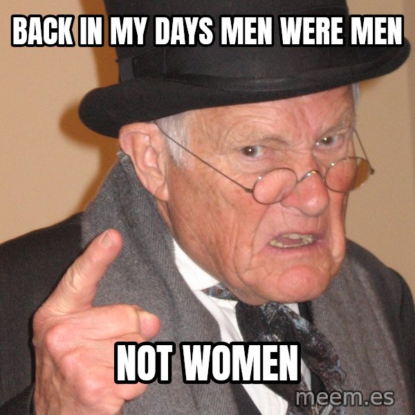 Angry Old Man meme: Back in my days men were men / not women
