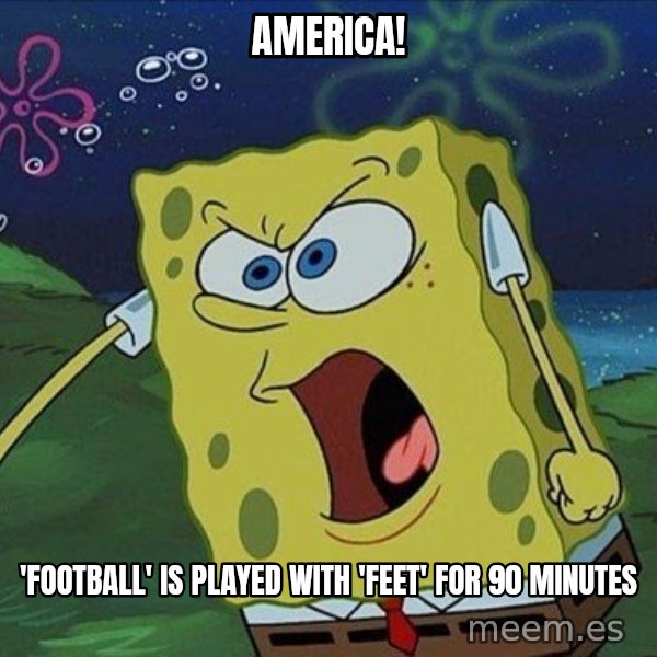 Spongebob Rage meme: america! / 'Football' is played with 'feet' for 90 minutes