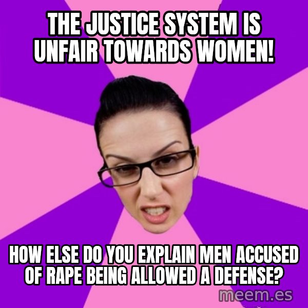 Privilege Denying Feminist meme: the justice system is unfair towards women! / how else do you explain men accused of rape being allowed a defense?