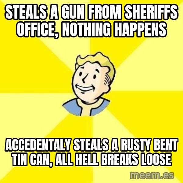 Fallout 3 meme: steals a gun from sheriffs office, nothing happens / accedentaly steals a rusty bent tin can, all hell breaks loose