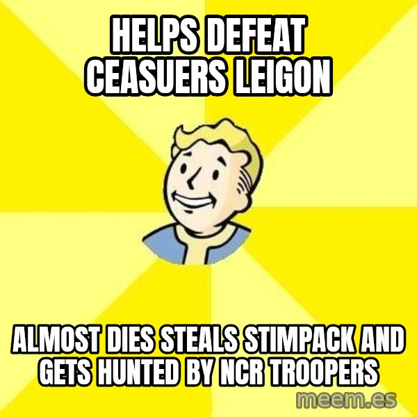 Fallout 3 meme: helps defeat ceasuers leigon / almost dies steals stimpack and gets hunted by ncr troopers