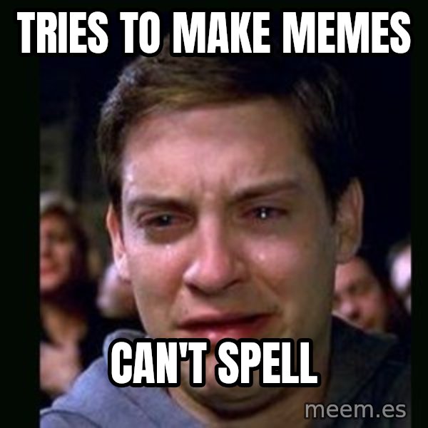 crying peter parker meme: TRIES TO MAKE MEMES / CAN't spell