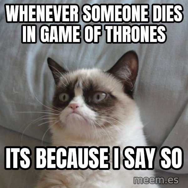 Grumpy cat good meme: Whenever someone dies in game of thrones / its because i say so