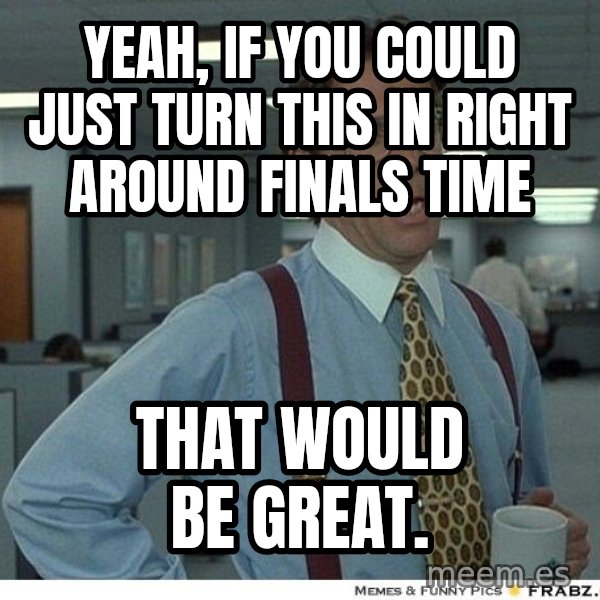 Yeah If You Could Just meme: Yeah, if you could just turn this in right around finals time / That would be great.