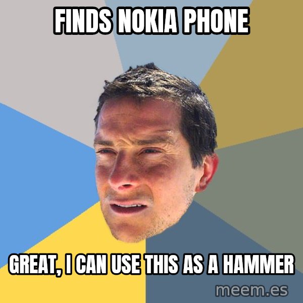 Bear Grylls meme: finds nokia phone / great, i can use this as a hammer