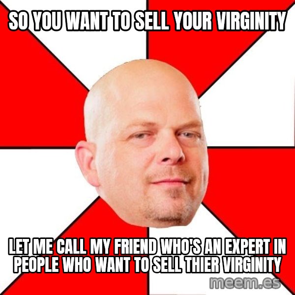 Pawn Stars meme: so you want to sell your virginity / let me call my friend who's an expert in people who want to sell thier virginity