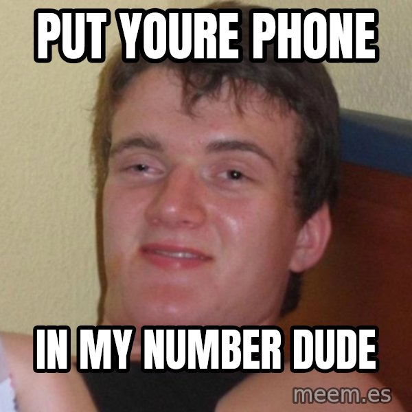 high/drunk guy meme: put youre phone / in my number dude