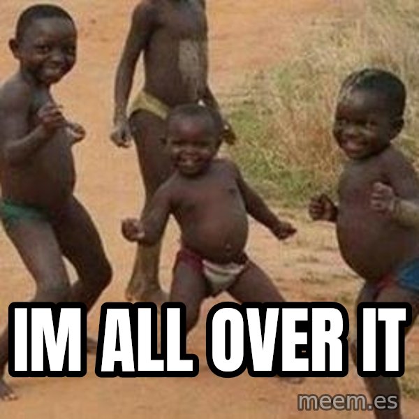 african children dancing meme: IM ALL OVER IT