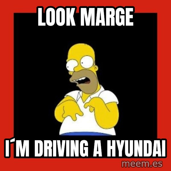 Homer retard meme: LOOK MARGE / I´M DRIVING a HYUNDAI