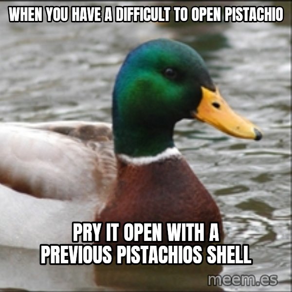 Actual Advice Mallard 1 meme: When you have a difficult to open pistachio / Pry it open with a previous pistachios shell