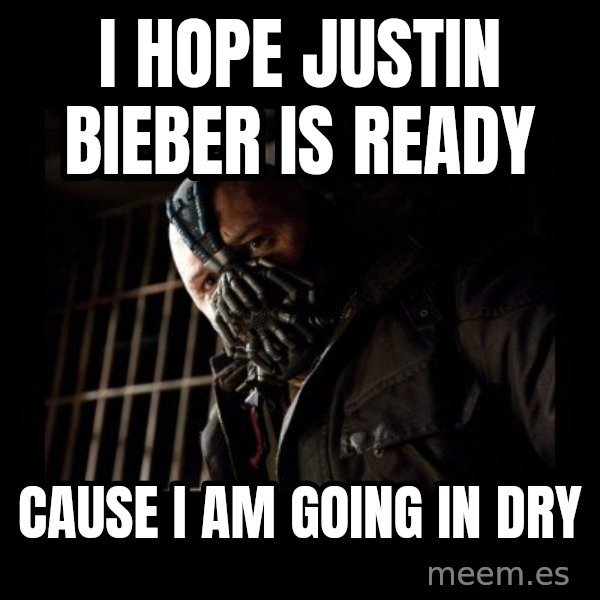 Bane meme: I hope Justin Bieber is ready / Cause i am going in dry