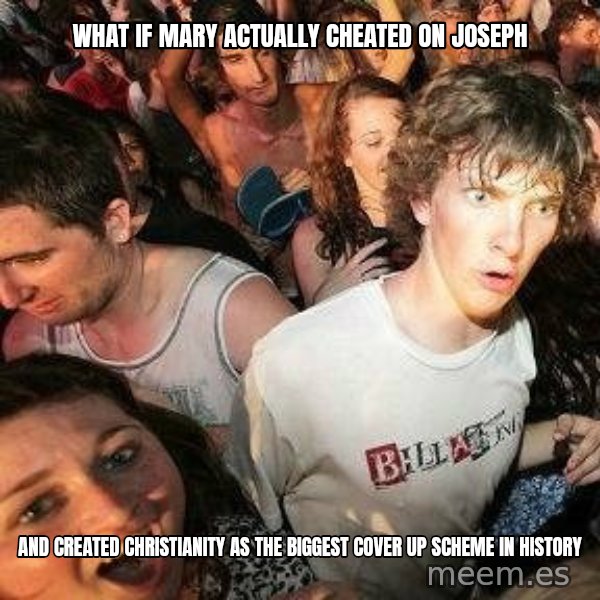 -Sudden Clarity Clarence meme: What if Mary actually cheated on joseph / and created christianity as the biggest cover up scheme in history