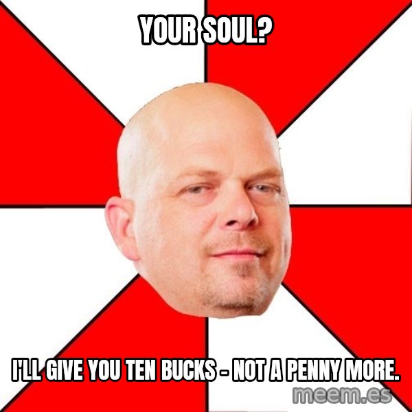 Pawn Stars meme: Your soul? / I'll give you ten bucks - not a penny more.