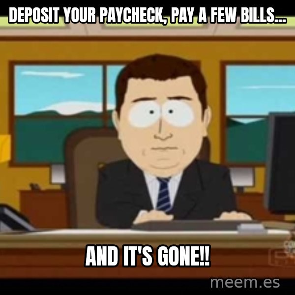 Aand Its Gone meme: deposit your paycheck, pay a few bills... / And it's gone!!