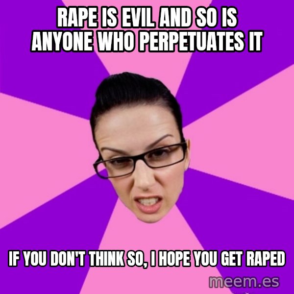 Privilege Denying Feminist meme: rape is evil and so is anyone who perpetuates it / if you don't think so, i hope you get raped