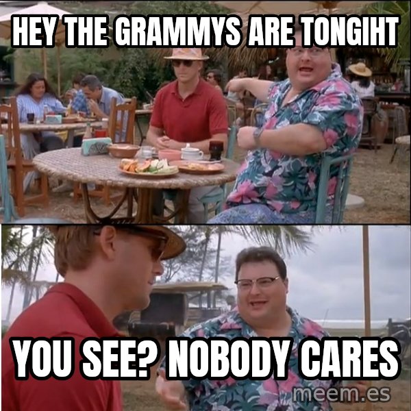See? Nobody Cares meme: Hey the Grammys are tongiht / You see? Nobody Cares