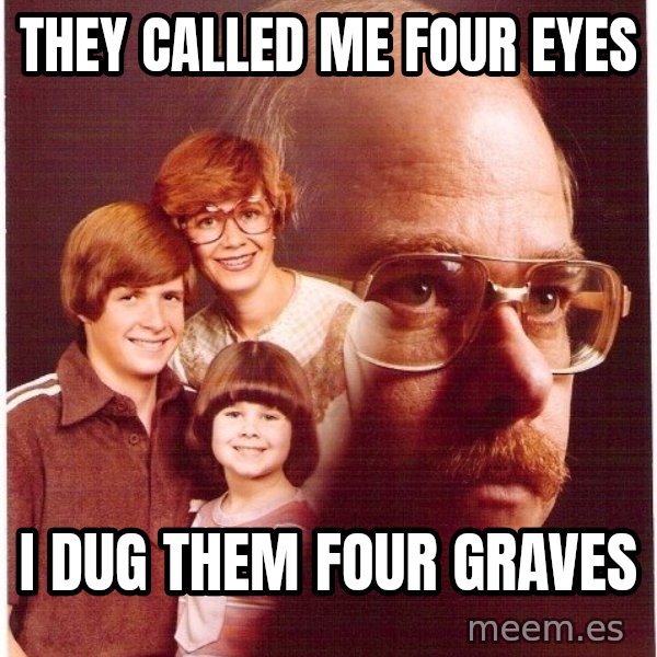 Vengeance Dad meme: they called me four eyes / i dug them four graves