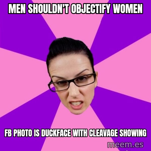 Privilege Denying Feminist meme: men shouldn't objectify women / FB photo is duckface with cleavage showing