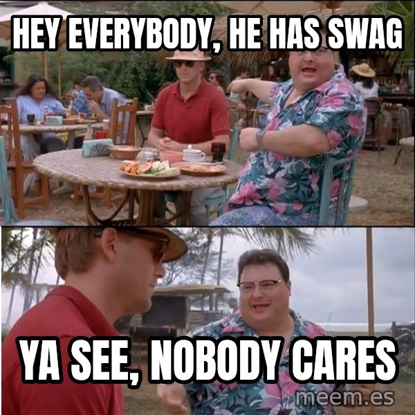 See? Nobody Cares meme: hey everybody, he has swag / ya see, nobody cares