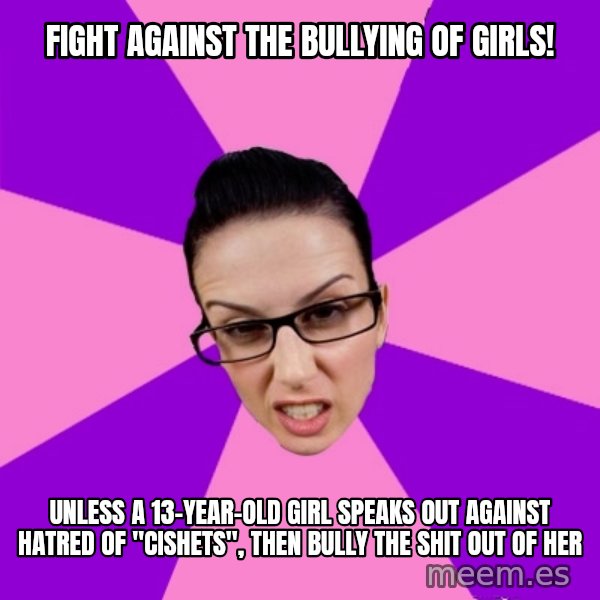 Privilege Denying Feminist meme: fight against the bullying of girls! / unless a 13-year-old girl speaks out against hatred of "cishets", then bully the shit out of her