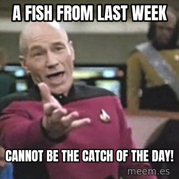 Captain Picard meme: a fish from last week / cannot be the catch of the day!