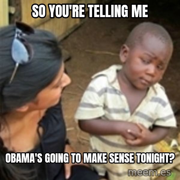 Skeptical african kid  meme: So you're Telling me / obama's going to make sense tonight?