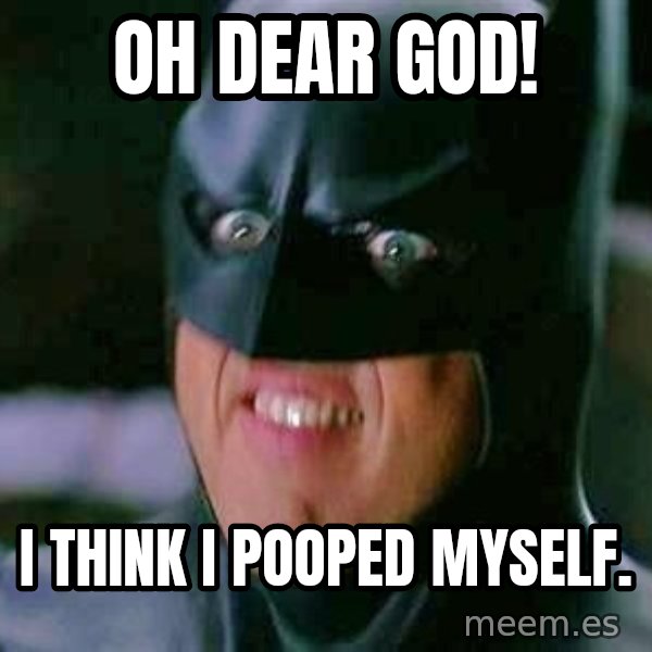 Goddamn Batman meme: Oh dear god! / I think I pooped myself.
