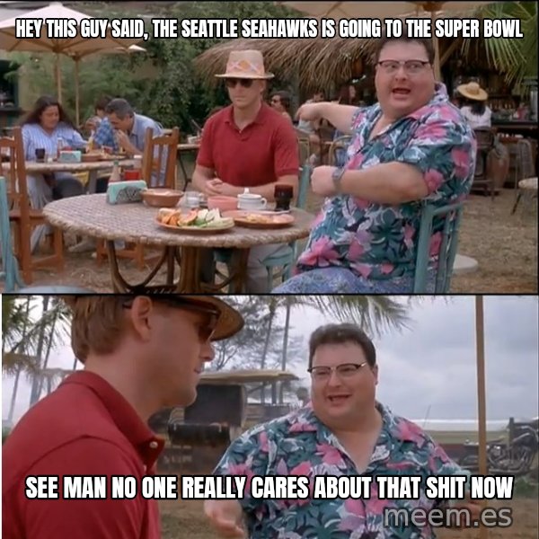 See? Nobody Cares meme: Hey This Guy Said, The Seattle Seahawks is Going to the Super Bowl / See Man No One Really Cares about that Shit Now