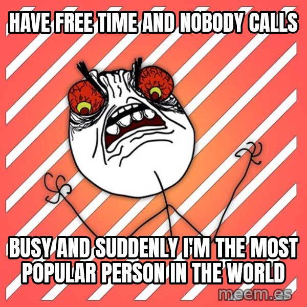 iHate meme: have free time and nobody calls / busy and suddenly I'm the most popular person in the world