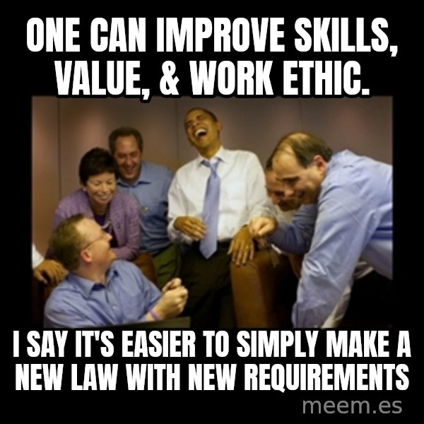 obama laughing  meme: One can improve skills, value, & work Ethic. / I say it's easier to simply make a new law with new requirements