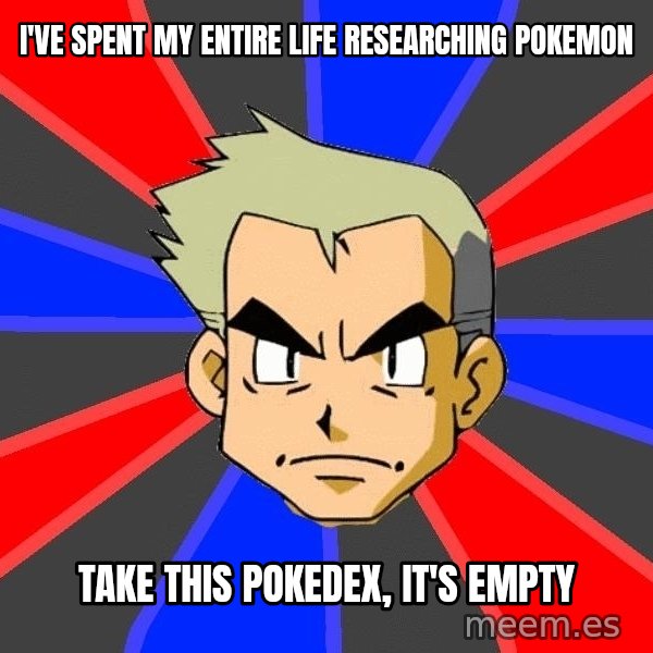 Professor Oak meme: I've spent my entire life researching pokemon / take this pokedex, it's empty