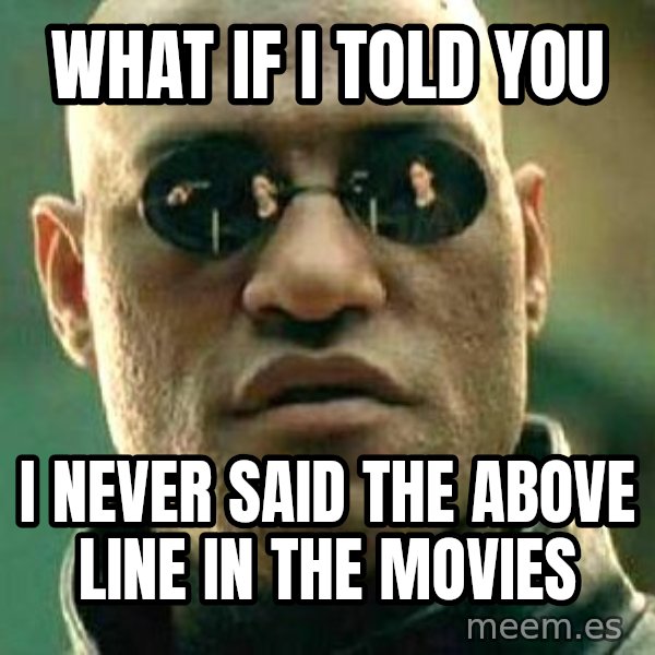 What if I told you / Matrix Morpheus meme: WHAT IF i TOLD YOU / i NEVER SAID THE ABOVE LINE IN THE MOVIES