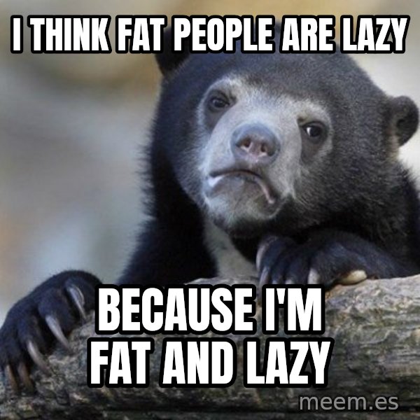 Confession Bear meme: I think fat people are lazy / because I'm fat and lazy